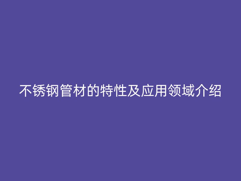 荣耀官方官网入口管材的特性及应用领域介绍