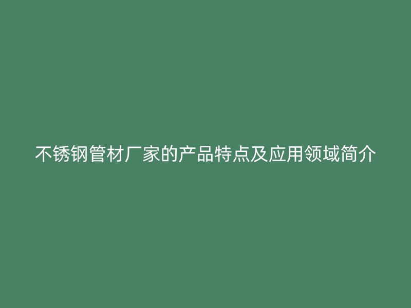 荣耀官方官网入口管材厂家的产品特点及应用领域简介