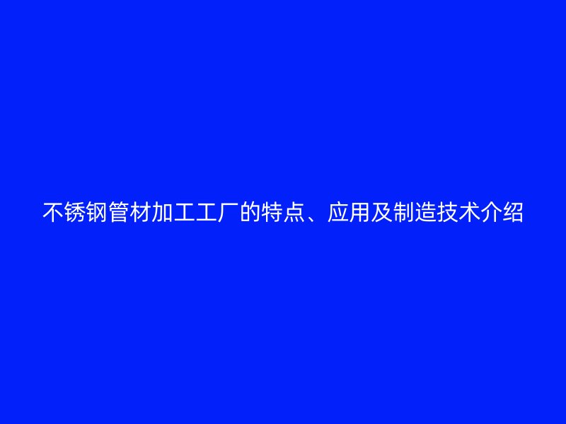 荣耀官方官网入口管材加工工厂的特点、应用及制造技术介绍