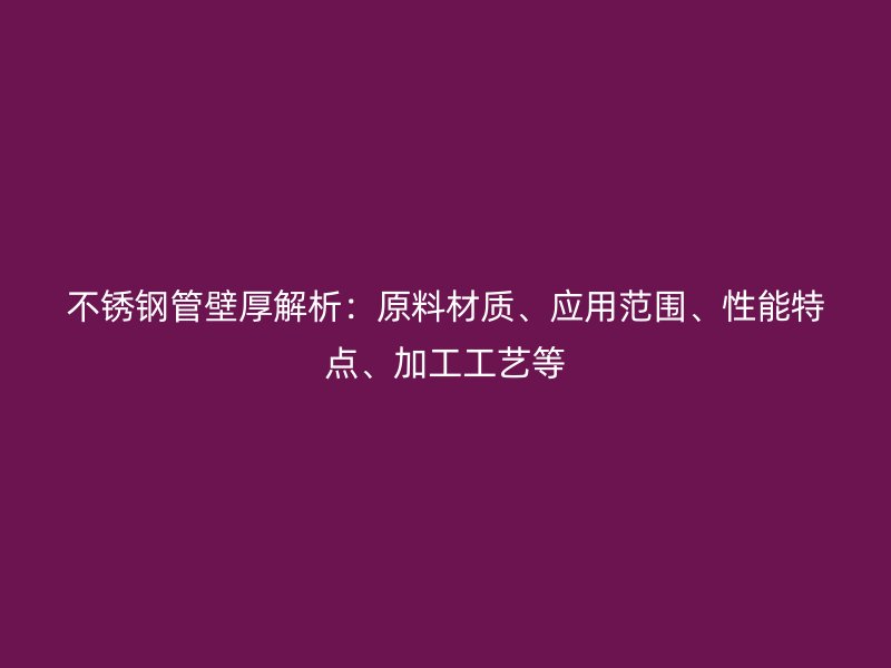 荣耀官方官网入口管壁厚解析：原料材质、应用范围、性能特点、加工工艺等