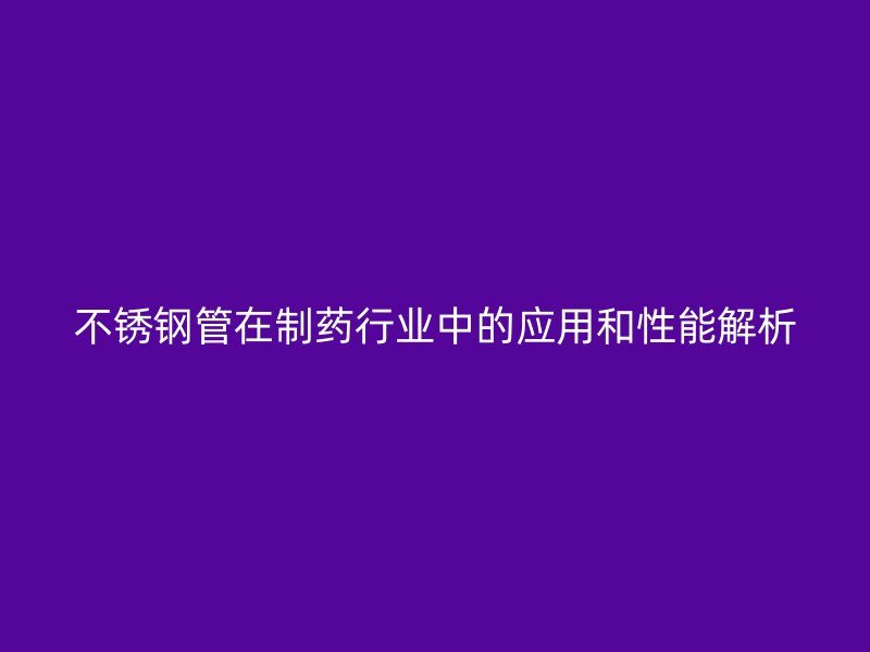 荣耀官方官网入口管在制药行业中的应用和性能解析