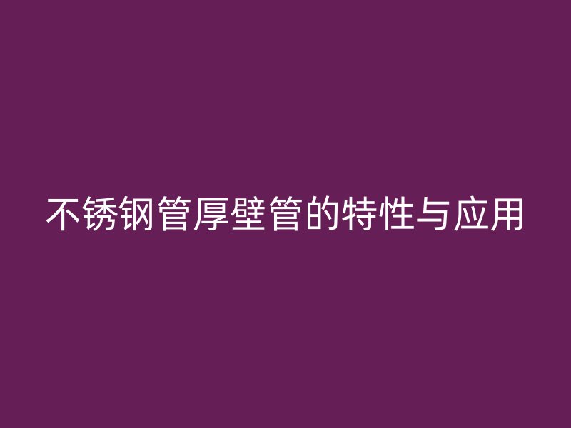 荣耀官方官网入口管厚壁管的特性与应用