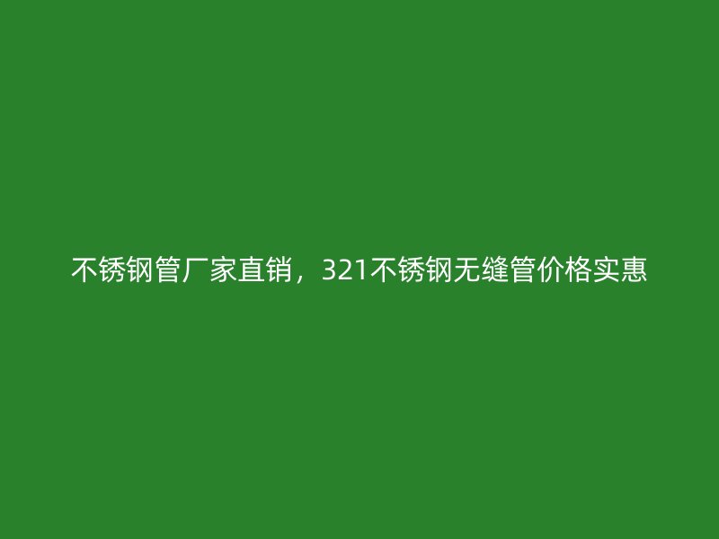 荣耀官方官网入口管厂家直销，321荣耀官方官网入口无缝管价格实惠