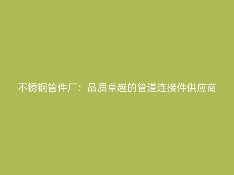 荣耀官方官网入口管件厂：品质卓越的管道连接件供应商