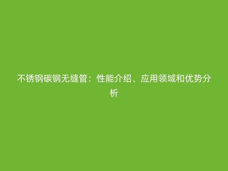荣耀官方官网入口碳钢无缝管：性能介绍、应用领域和优势分析
