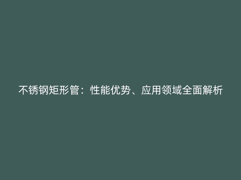 荣耀官方官网入口矩形管：性能优势、应用领域全面解析