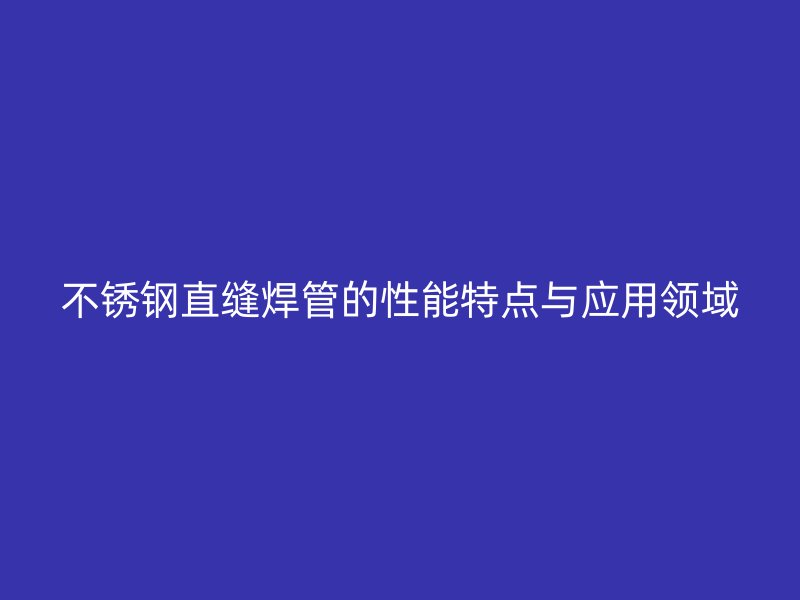荣耀官方官网入口直缝焊管的性能特点与应用领域