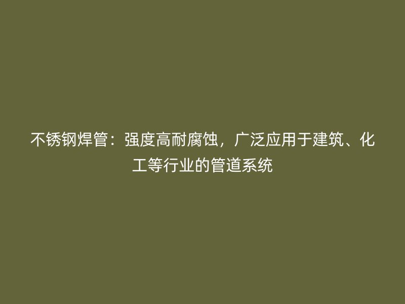 荣耀官方官网入口焊管：强度高耐腐蚀，广泛应用于建筑、化工等行业的管道系统
