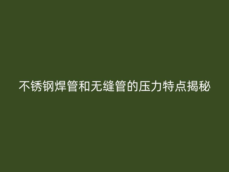 荣耀官方官网入口焊管和无缝管的压力特点揭秘