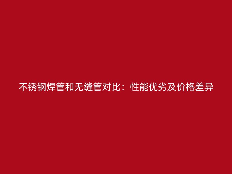 荣耀官方官网入口焊管和无缝管对比：性能优劣及价格差异
