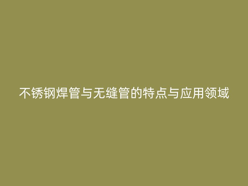荣耀官方官网入口焊管与无缝管的特点与应用领域