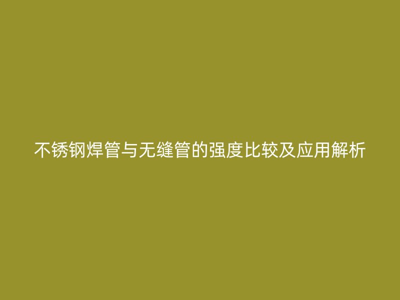 荣耀官方官网入口焊管与无缝管的强度比较及应用解析