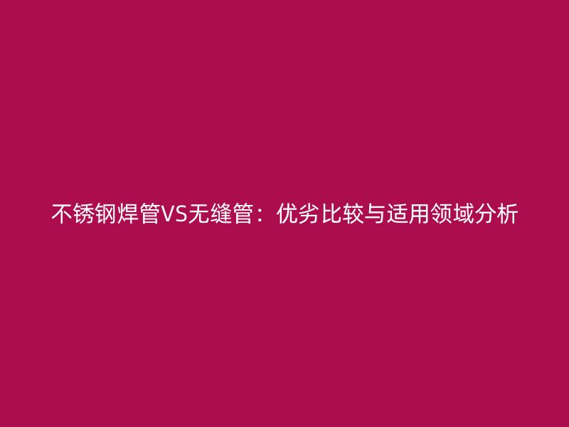 荣耀官方官网入口焊管VS无缝管：优劣比较与适用领域分析