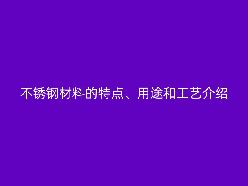 荣耀官方官网入口材料的特点、用途和工艺介绍