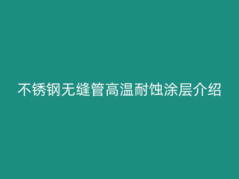 荣耀官方官网入口无缝管高温耐蚀涂层介绍