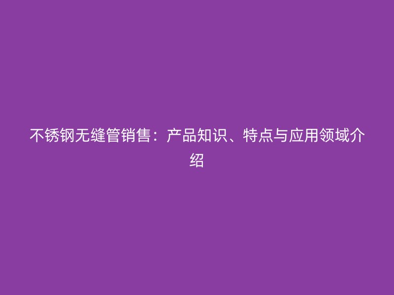 荣耀官方官网入口无缝管销售：产品知识、特点与应用领域介绍