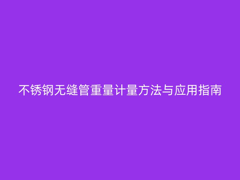 荣耀官方官网入口无缝管重量计量方法与应用指南