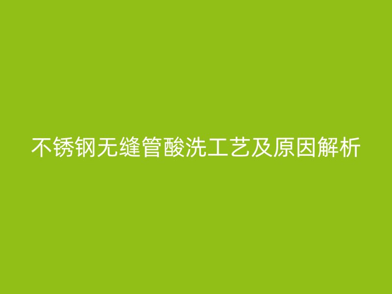 荣耀官方官网入口无缝管酸洗工艺及原因解析