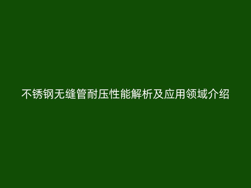 荣耀官方官网入口无缝管耐压性能解析及应用领域介绍