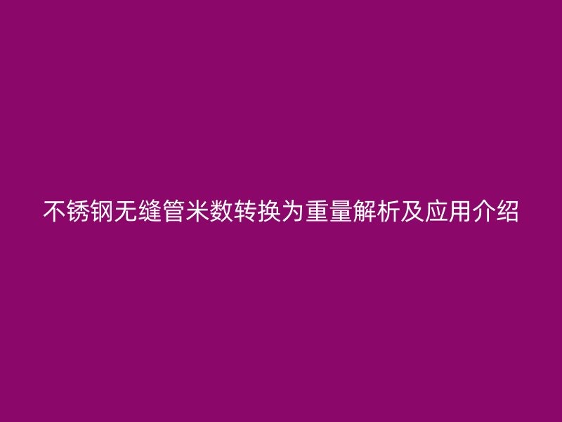 荣耀官方官网入口无缝管米数转换为重量解析及应用介绍