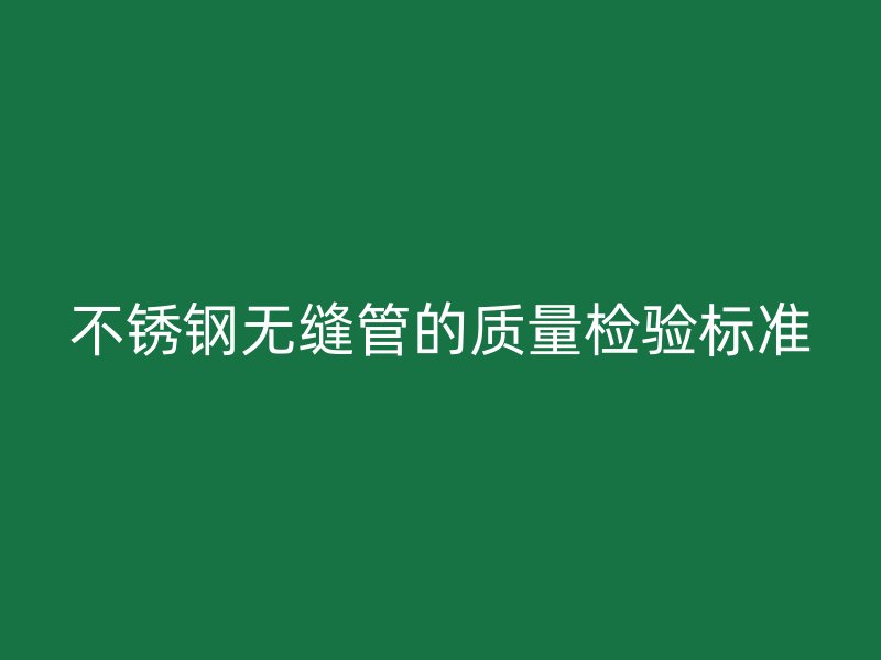 荣耀官方官网入口无缝管的质量检验标准