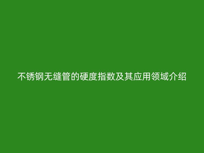 荣耀官方官网入口无缝管的硬度指数及其应用领域介绍