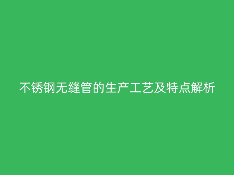 荣耀官方官网入口无缝管的生产工艺及特点解析