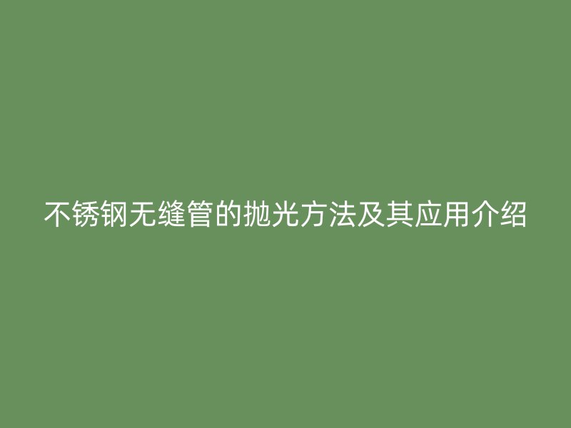 荣耀官方官网入口无缝管的抛光方法及其应用介绍