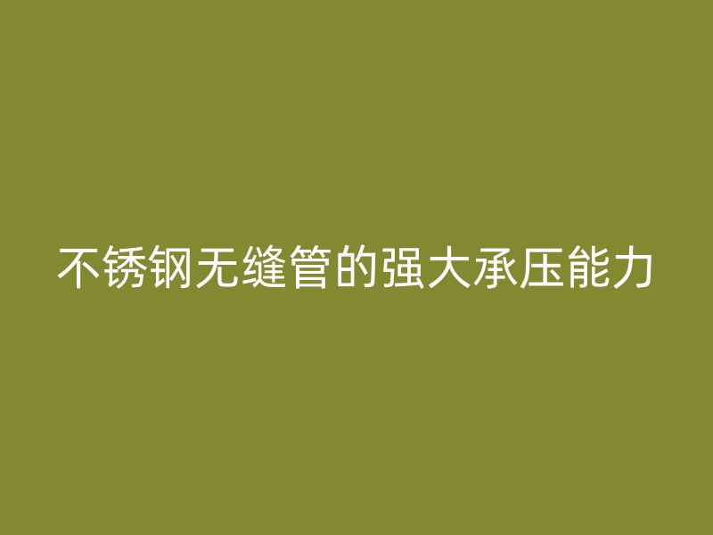 荣耀官方官网入口无缝管的强大承压能力