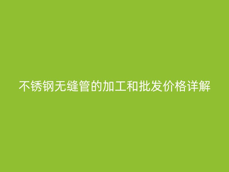 荣耀官方官网入口无缝管的加工和批发价格详解