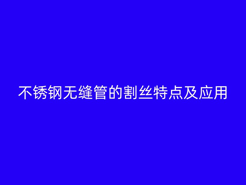 荣耀官方官网入口无缝管的割丝特点及应用