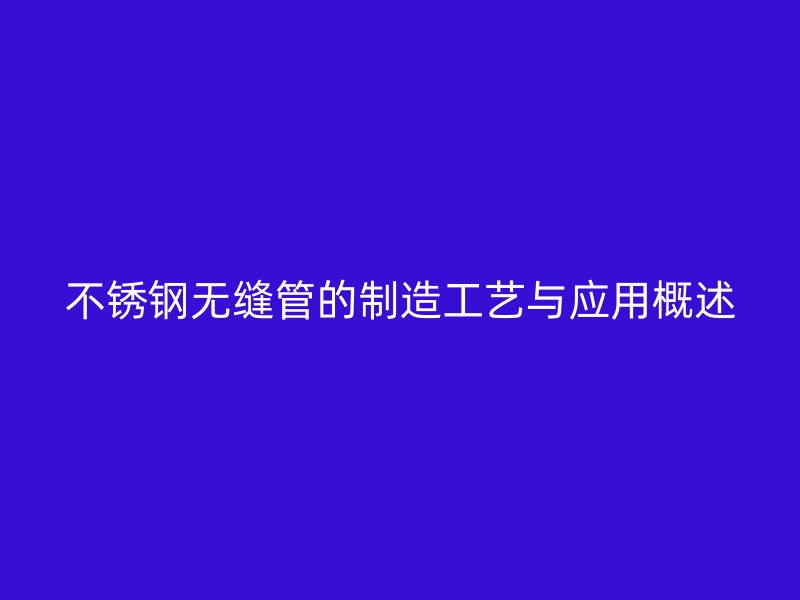 荣耀官方官网入口无缝管的制造工艺与应用概述