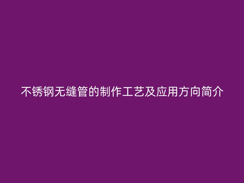 荣耀官方官网入口无缝管的制作工艺及应用方向简介