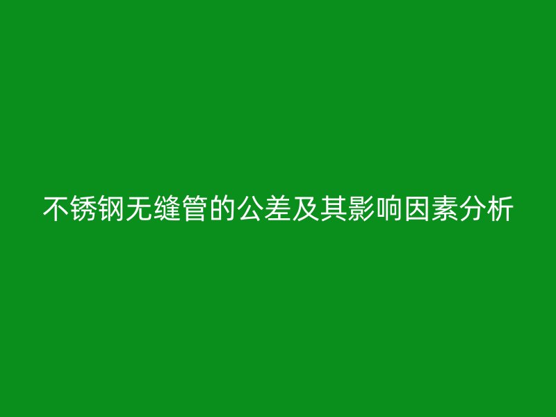 荣耀官方官网入口无缝管的公差及其影响因素分析