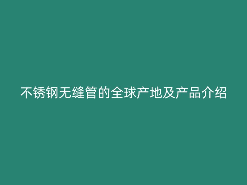 荣耀官方官网入口无缝管的全球产地及产品介绍