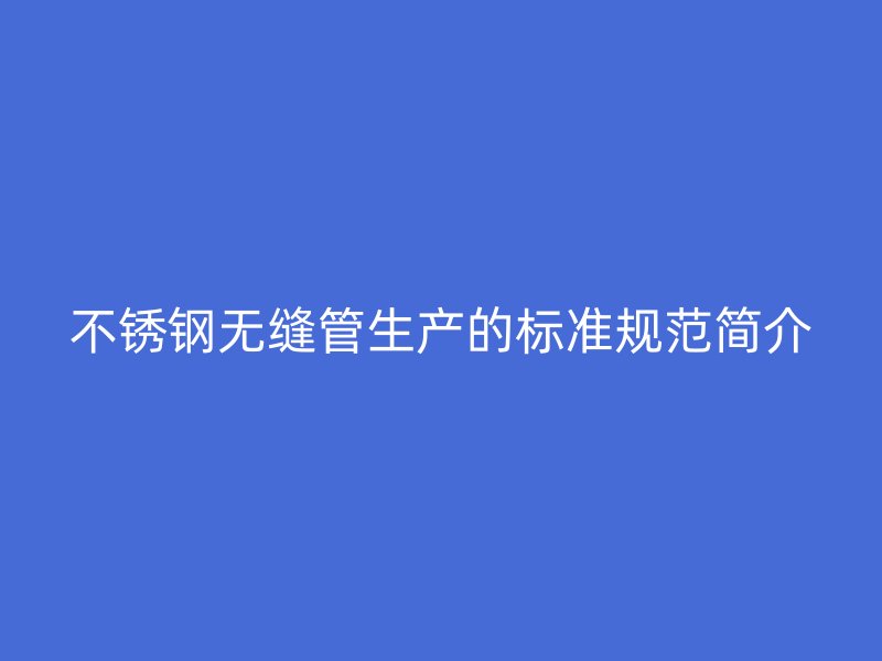 荣耀官方官网入口无缝管生产的标准规范简介