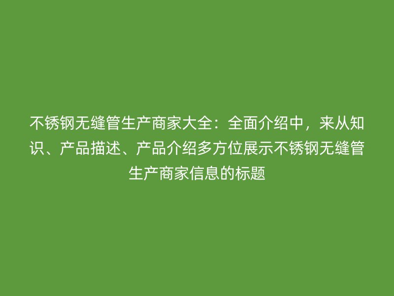 荣耀官方官网入口无缝管生产商家大全：全面介绍中，来从知识、产品描述、产品介绍多方位展示荣耀官方官网入口无缝管生产商家信息的标题