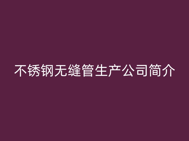荣耀官方官网入口无缝管生产公司简介