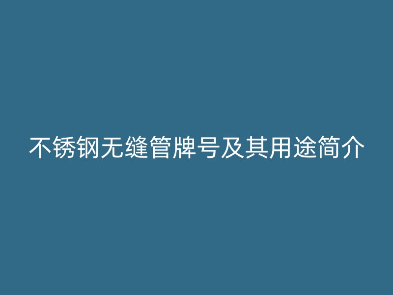荣耀官方官网入口无缝管牌号及其用途简介
