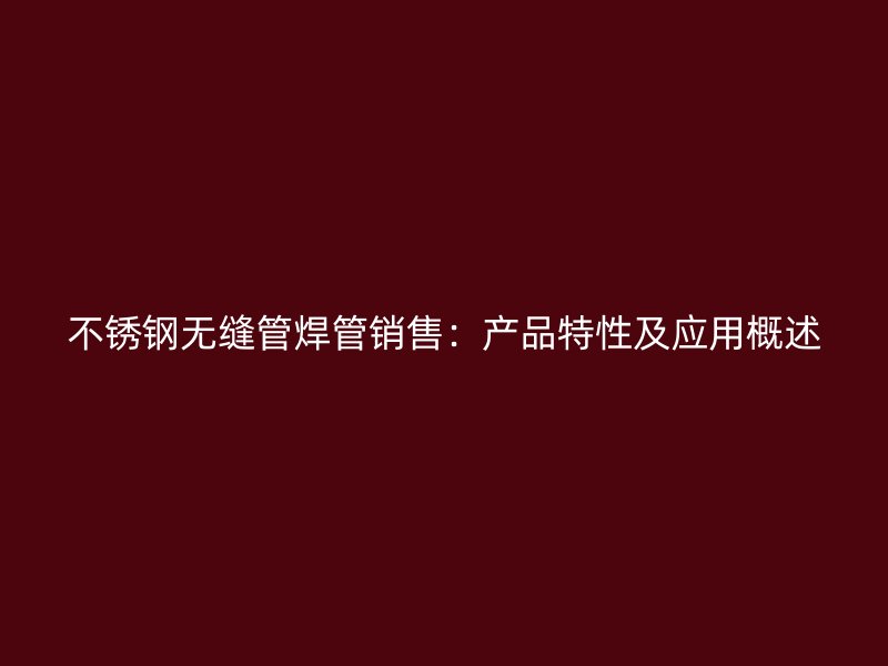 荣耀官方官网入口无缝管焊管销售：产品特性及应用概述