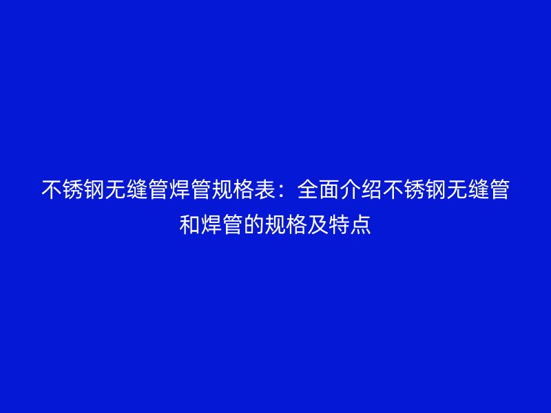 荣耀官方官网入口无缝管焊管规格表：全面介绍荣耀官方官网入口无缝管和焊管的规格及特点
