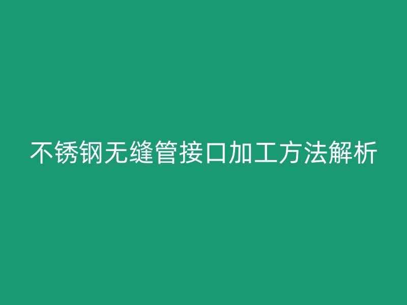 荣耀官方官网入口无缝管接口加工方法解析