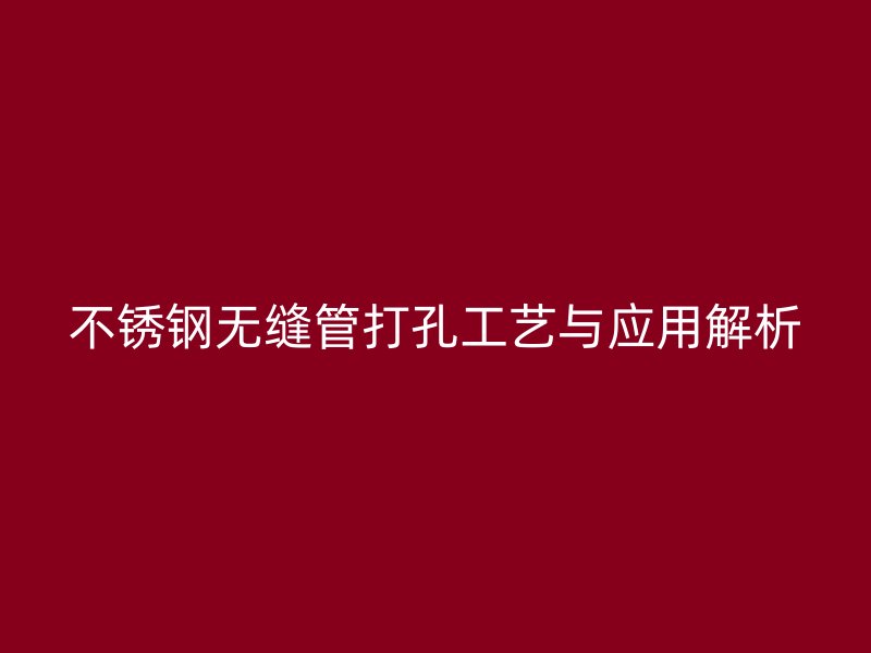 荣耀官方官网入口无缝管打孔工艺与应用解析