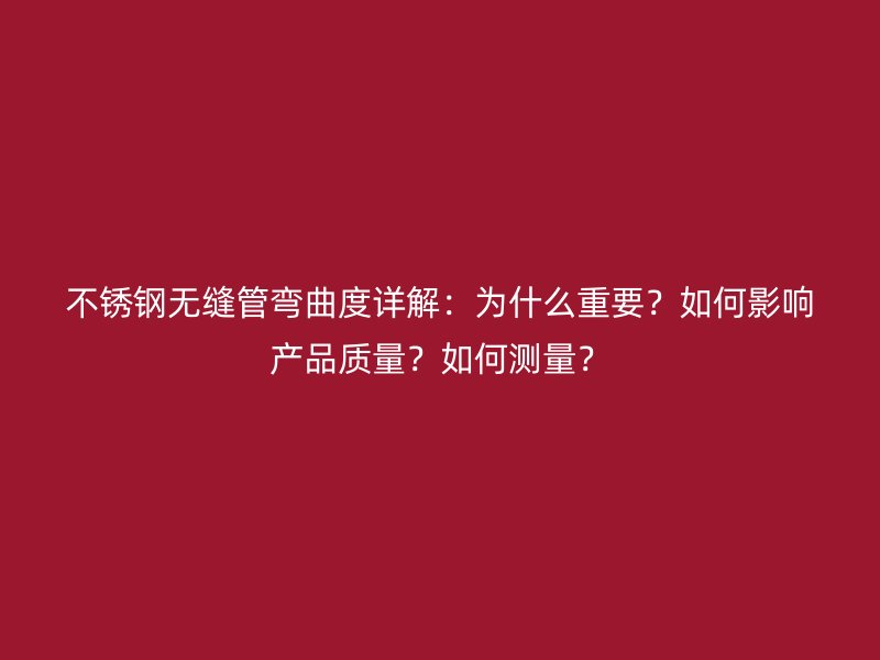 荣耀官方官网入口无缝管弯曲度详解：为什么重要？如何影响产品质量？如何测量？