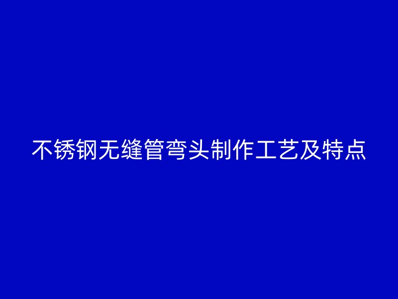 荣耀官方官网入口无缝管弯头制作工艺及特点