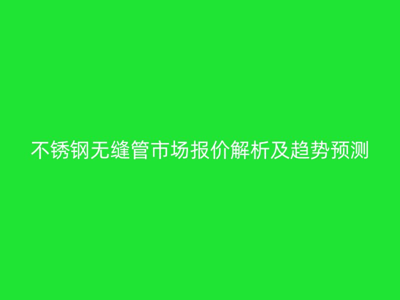 荣耀官方官网入口无缝管市场报价解析及趋势预测