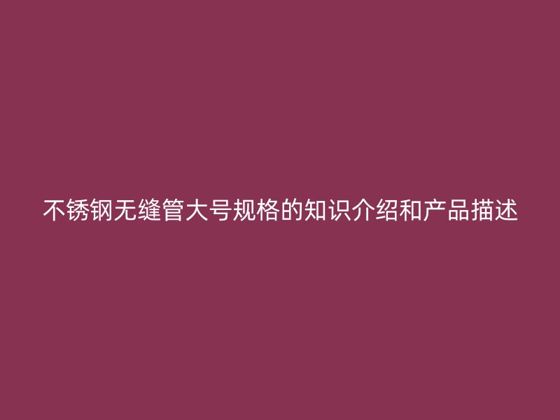 荣耀官方官网入口无缝管大号规格的知识介绍和产品描述