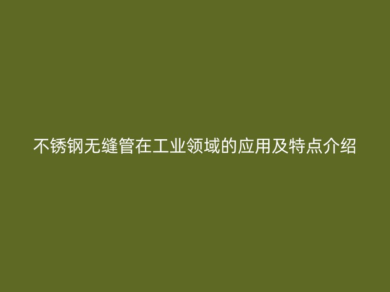 荣耀官方官网入口无缝管在工业领域的应用及特点介绍