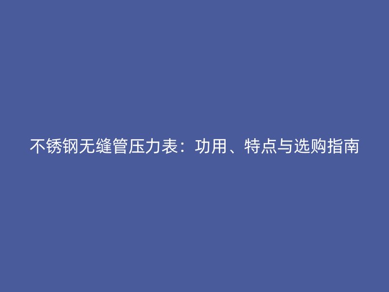 荣耀官方官网入口无缝管压力表：功用、特点与选购指南