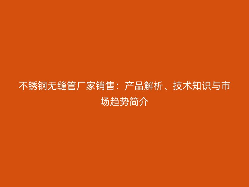 荣耀官方官网入口无缝管厂家销售：产品解析、技术知识与市场趋势简介